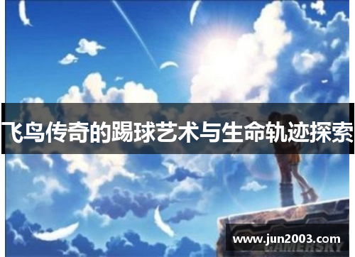 飞鸟传奇的踢球艺术与生命轨迹探索