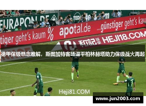 德甲保级悬念难解，斯图加特客场逼平柏林赫塔助力保级战火再起