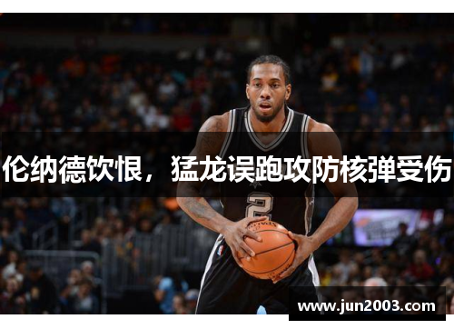 伦纳德饮恨，猛龙误跑攻防核弹受伤