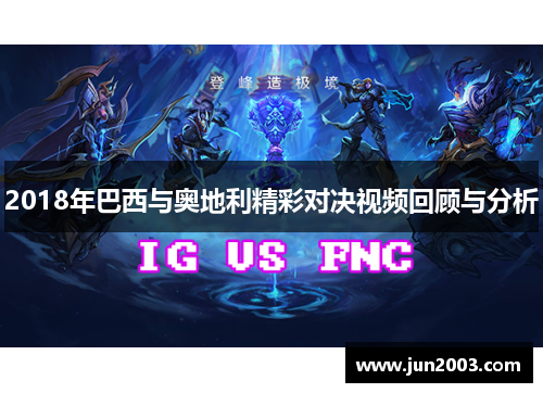 2018年巴西与奥地利精彩对决视频回顾与分析