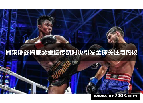 播求挑战梅威瑟拳坛传奇对决引发全球关注与热议