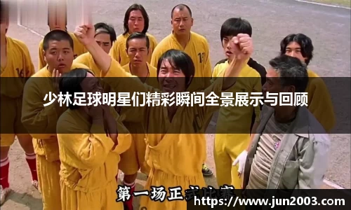 少林足球明星们精彩瞬间全景展示与回顾