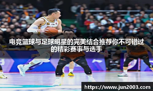 电竞篮球与足球明星的完美结合推荐你不可错过的精彩赛事与选手