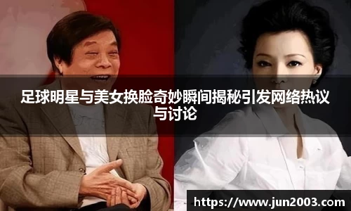 足球明星与美女换脸奇妙瞬间揭秘引发网络热议与讨论