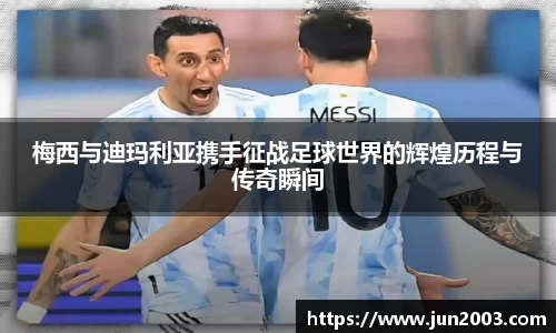 梅西与迪玛利亚携手征战足球世界的辉煌历程与传奇瞬间