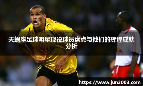 天蝎座足球明星现役球员盘点与他们的辉煌成就分析