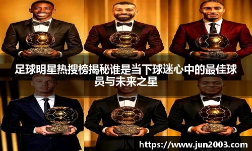 足球明星热搜榜揭秘谁是当下球迷心中的最佳球员与未来之星