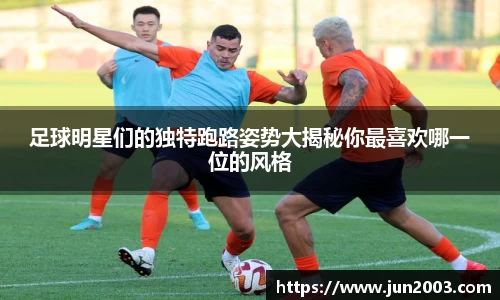 足球明星们的独特跑路姿势大揭秘你最喜欢哪一位的风格